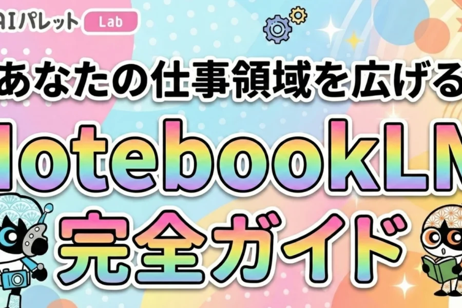 あなたの仕事の領域を広げる～NotebookLM完全ガイド～