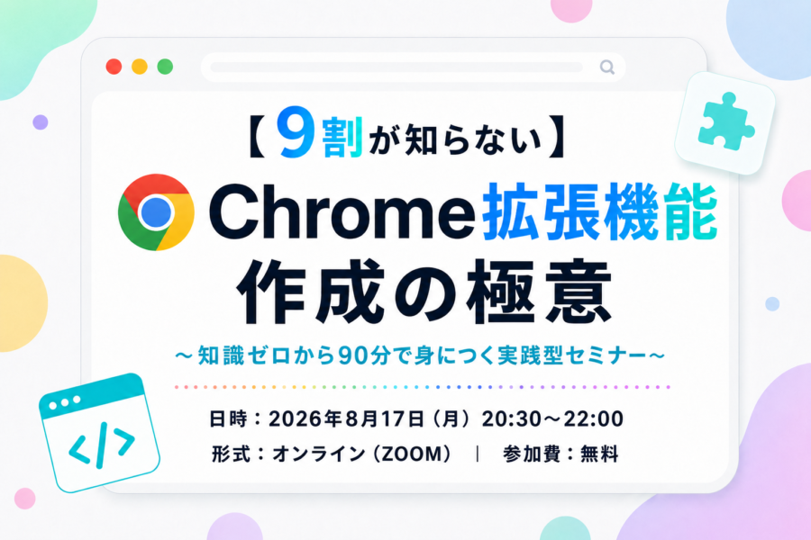 【9割が知らない】Chrome拡張機能作成の極意〜知識ゼロから90分で身につく実践型セミナー〜
