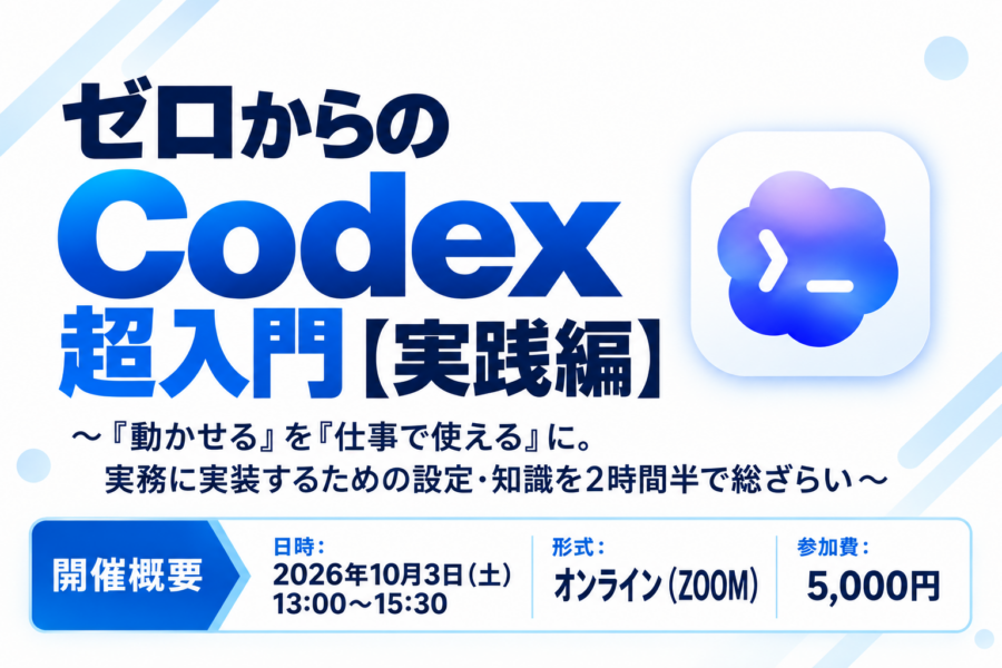 ゼロからのCodex超入門【実践編】〜「動かせる」を「仕事で使える」に。実務に実装するための設定・知識を2時間半で総ざらい〜