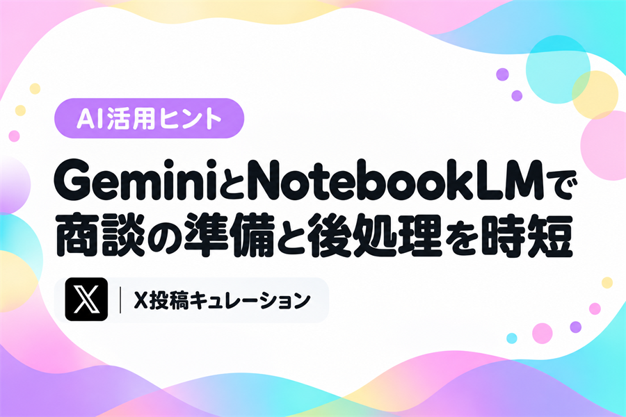 GeminiとNotebookLMで、商談前の準備から商談後のお礼メール・管理表更新までを短くする営業の事例